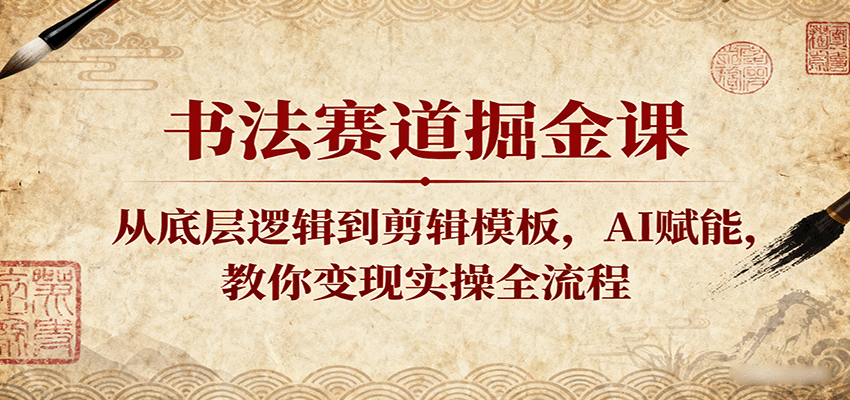 书法赛道掘金课：从底层逻辑到剪辑模板，AI赋能，教你变现实操全流程-湘创网
