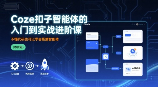 Coze扣子智能体的入门到实战进阶课，不懂代码也可以学会搭建智能体-湘创网