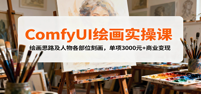 ComfyUI绘画实操课，绘画思路及人物各部位刻画，单项3000元+商业变现-湘创网