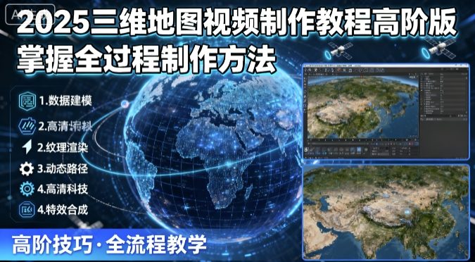 2025三维地图视频制作教程高阶版，掌握全过程制作方法-湘创网