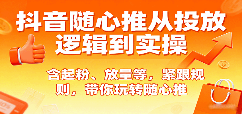 抖音随心推从投放逻辑到实操，含起粉、放量等，紧跟规则，带你玩转随心推-湘创网