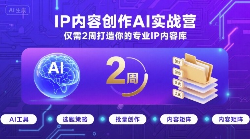 IP内容创作AI实战营，仅需2周打造你的专业IP内容库-湘创网