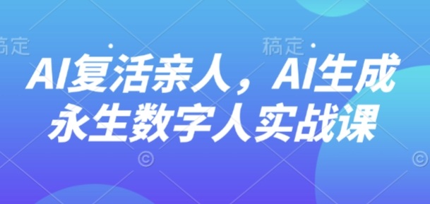 AI“复活”亲人，AI生成永生数字人实战课-湘创网