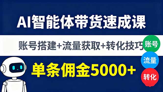 （16073期）AI智能体带货速成课，账号搭建+流量获取+转化技巧，单条佣金5000+-湘创网