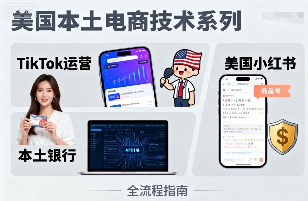 美国本土电商技术，Tiktok 运营篇+美国小红书篇+本土银行篇-湘创网
