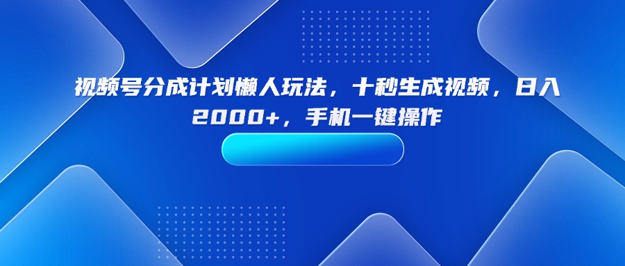 （15932期）视频号分成计划懒人玩法，十秒生成视频，日入2000+，手机一键操作-湘创网