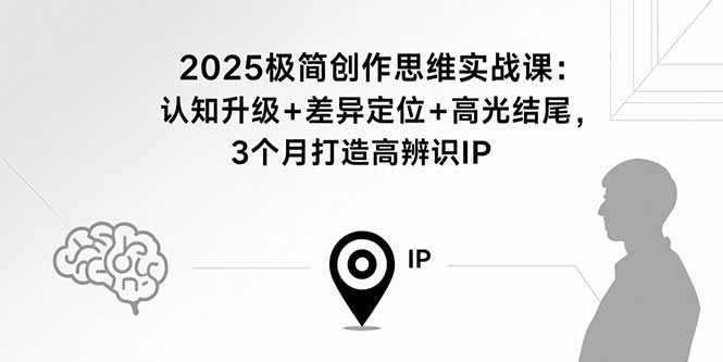 （15928期）2025极简创作思维实战课：认知升级+差异定位+高光结尾，3个月打造高辨识IP-湘创网