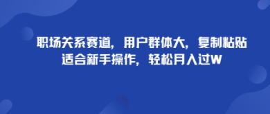 职场关系赛道，用户群体大，复制粘贴，适合新手操作，轻松月入过W-湘创网
