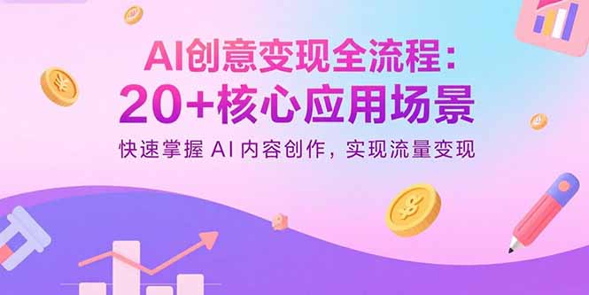 （15915期）AI创意变现全流程：20+核心应用场景，快速掌握AI内容创作，实现流量变现-湘创网