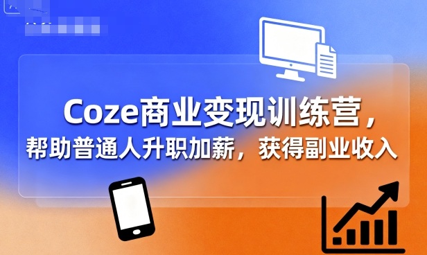 Coze商业变现训练营，帮助普通人升职加薪， 获得副业收入-湘创网