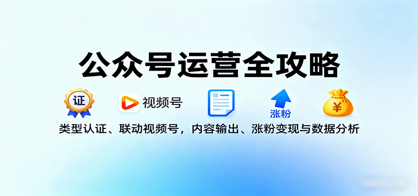 公众号运营全攻略：类型认证、联动视频号，内容输出、涨粉变现与数据分析-湘创网
