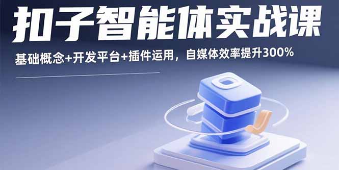 （15922期）扣子智能体实战课，基础概念+开发平台+插件运用，自媒体效率提升300%-湘创网