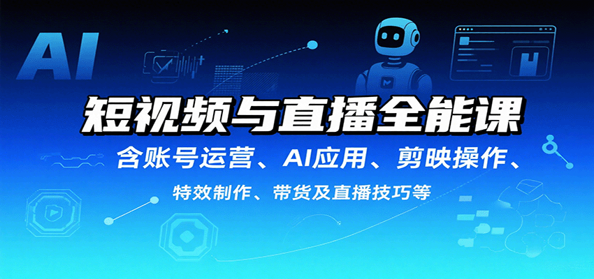 短视频与直播全能课，含账号运营、AI应用、剪映操作、特效制作、带货及直播技巧等-湘创网