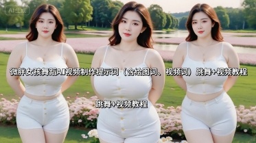 微胖女孩舞蹈AI视频制作提示词（含绘图词、视频词） 跳舞+视频教程-湘创网