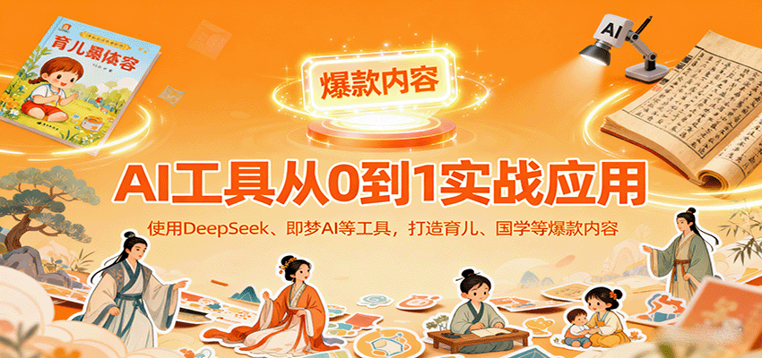 AI工具实战应用，零基础使用DeepSeek、即梦AI等打造育儿、国学等可变现的爆款作品-湘创网