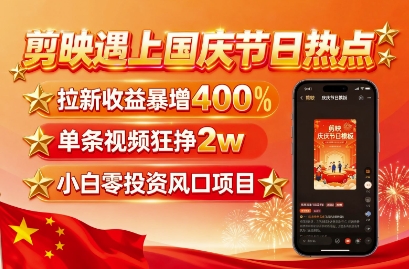 剪映遇上国庆热点，拉新收益暴增400%，单条视频狂挣2W+，无需剪辑基础，几分钟一条作品-湘创网