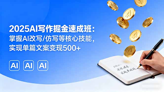 （16014期）2025AI写作掘金速成班：掌握AI改写/仿写等核心技能，实现单篇文案变现500+-湘创网