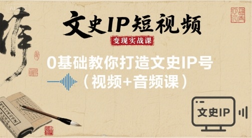 文史IP短视频变现实战课，0基础教你打造文史IP号(视频+音频课)-湘创网