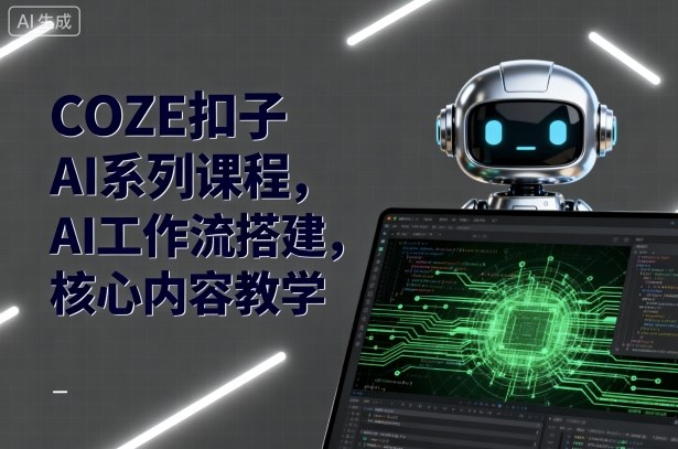 COZE扣子AI系列课程，AI工作流搭建，核心内容教学-湘创网