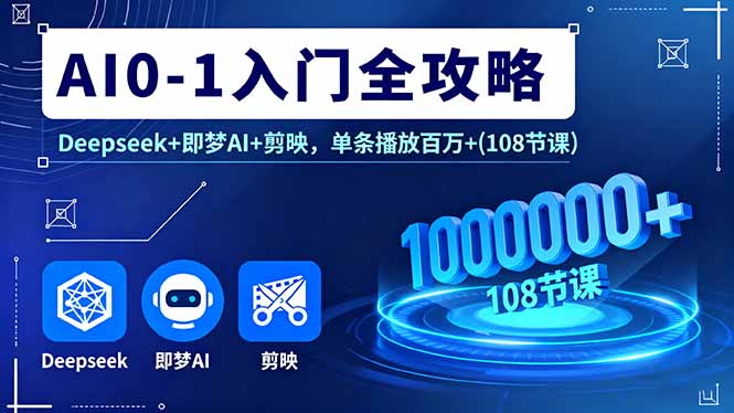 （16094期）AI0-1入门全攻略，Deepseek+即梦AI+剪映，单条播放百万+(108节课)-湘创网