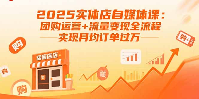 （15921期）2025实体店自媒体课：团购运营+流量变现全流程，实现月均订单过万-湘创网
