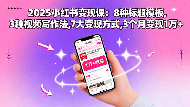 （15993期）2025小红书变现课：8种标题模板,3种视频写作法,7大变现方式,3个月变现1万+-湘创网