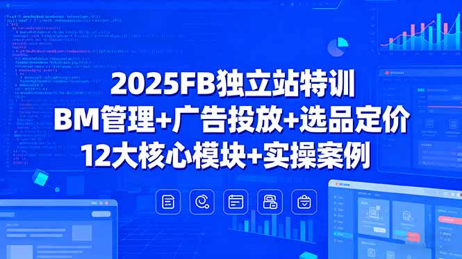 （15962期）2025FB独立站特训，BM管理+广告投放+选品定价，12大核心模块+实操案例-湘创网