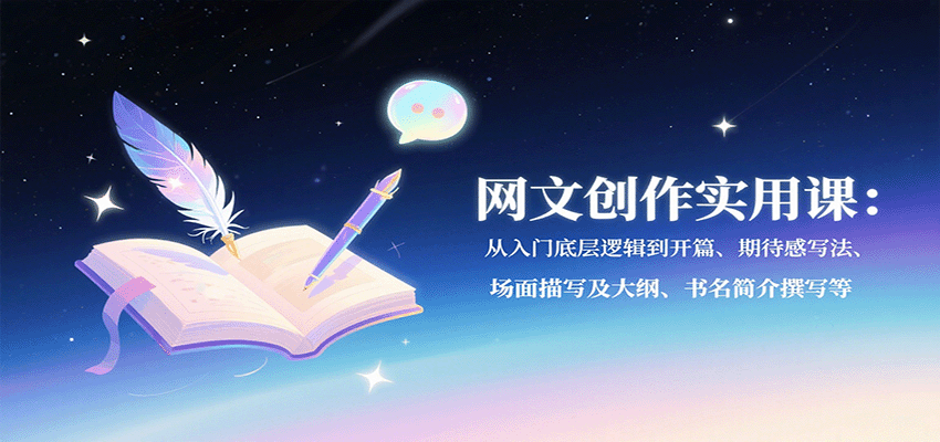 网文创作实用课：从入门底层逻辑到开篇、期待感写法、场面描写及大纲、书名简介撰写等-湘创网