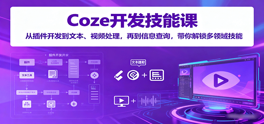 Coze开发技能课：从插件开发到文本、视频处理，再到信息查询，带你解锁多领域技能-湘创网