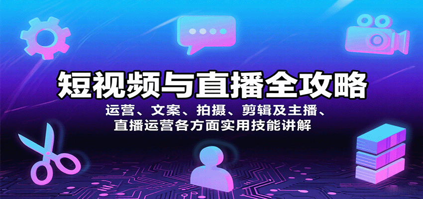 短视频与直播全攻略：运营、文案、拍摄、剪辑及主播、直播运营各方面实用技能讲解-湘创网