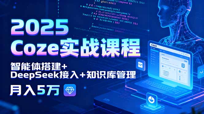 （15966期）2025 Coze实战课程，智能体搭建+DeepSeek接入+知识库管理，月入5万-湘创网