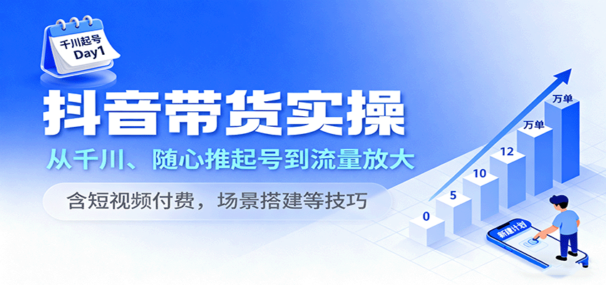 抖音带货实操，从千川、随心推起号到流量放大，含短视频付费，场景搭建等技巧-湘创网