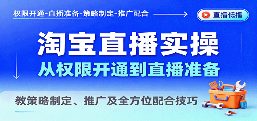 淘宝直播实操，从权限开通到直播准备，教策略制定、推广及全方位配合技巧-湘创网