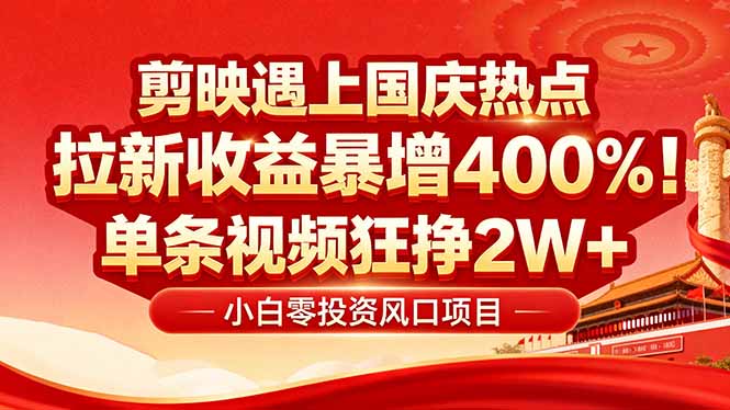 （16039期）国庆流量风口！剪映小白吃红利：0基础几分钟一条，拉新收益暴涨400%，…-湘创网