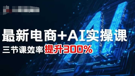 最新电商+AI实操课，三节课效率提升300%-湘创网