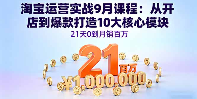 （16101期）淘宝运营实战9月课程：从开店到爆款打造10大核心模块，21天0到月销百万-湘创网
