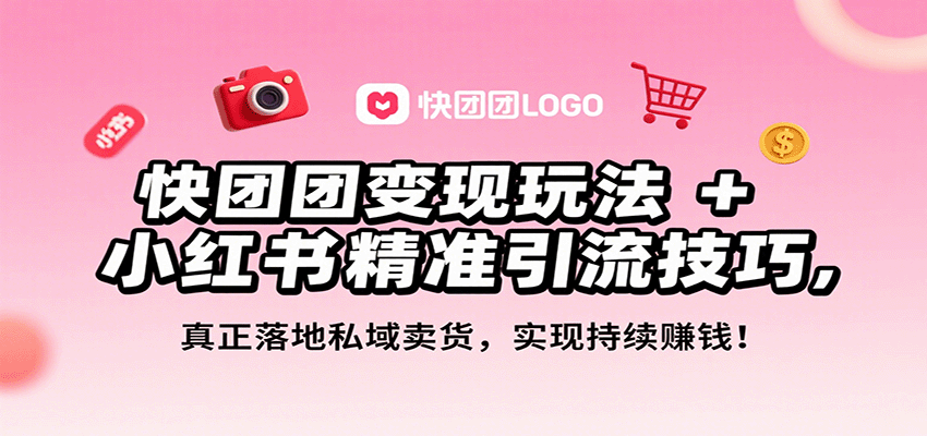 快团团变现玩法+小红书精准引流技巧，真正落地私域卖货，一年从0做到月入3万+-湘创网