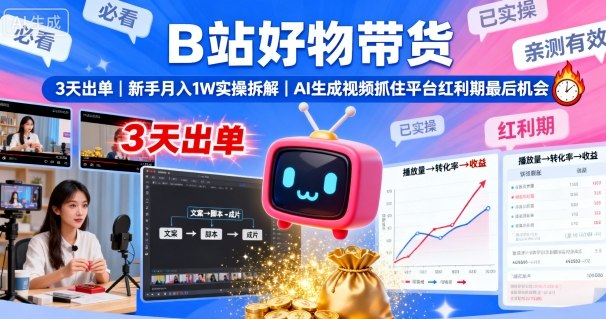 B站好物带货，3天出单，新手月入1W实操拆解，AI生成视频，抓住平台红利期最后机会-湘创网