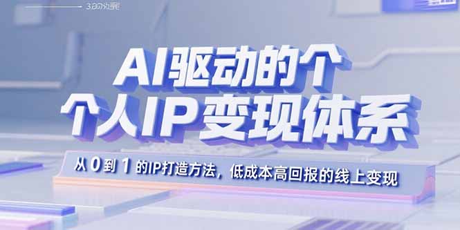 （15895期）AI驱动的个人IP变现体系：从0到1的IP打造方法，低成本高回报的线上变现-湘创网
