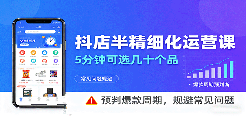 抖店半精细化运营，5分钟可选几十个品，预判爆款周期，规避常见问题-湘创网
