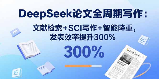（15919期）DeepSeek论文全周期写作：文献检索+SCI写作+智能降重，发表效率提升300%-湘创网