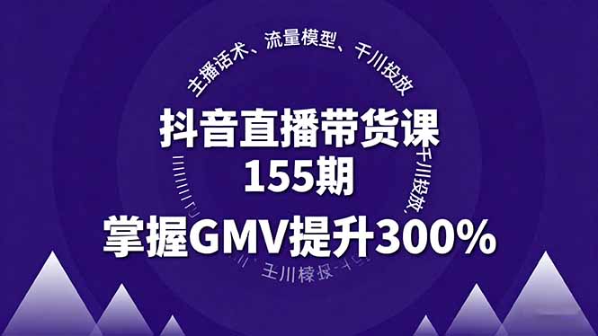 （16074期）抖音直播带货课155期，主播话术、流量模型、千川投放，掌握GMV提升300%-湘创网