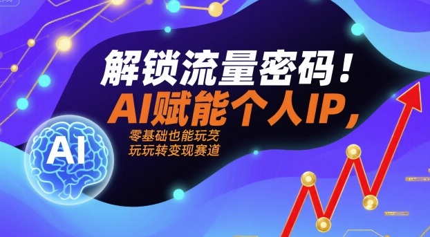 解锁流量密码！AI赋能个人IP，零基础也能玩转变现赛道-湘创网