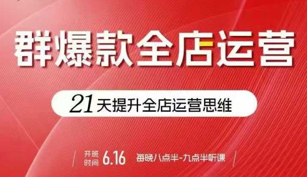 贾真电商群爆款全店运营，21天提升全店运营思维，起店、全店运营爆款不断-湘创网