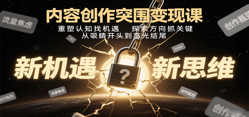 内容创作突围变现课：重塑认知找机遇，探索方向抓关键，从吸睛开头到高光结尾-湘创网