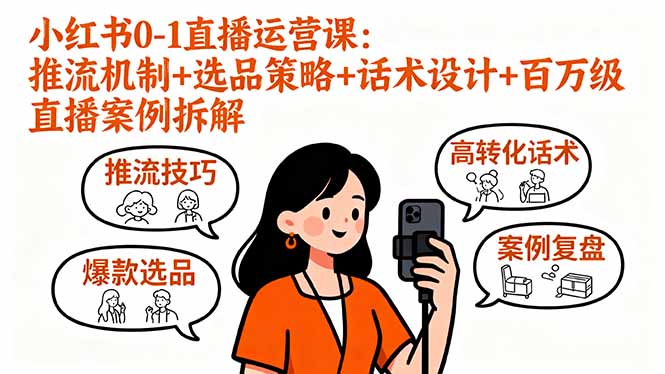 （16002期）小红书0-1直播运营课：推流机制+选品策略+话术设计+百万级直播案例拆解-湘创网
