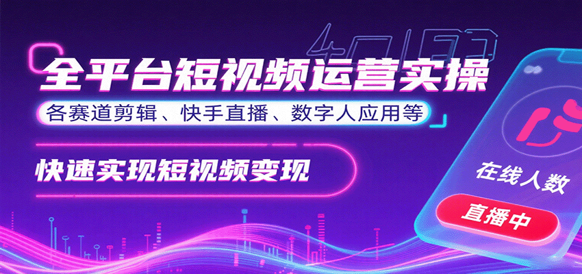 全平台短视频运营实操，各赛道剪辑、快手直播、数字人应用等，快速实现短视频变现-湘创网
