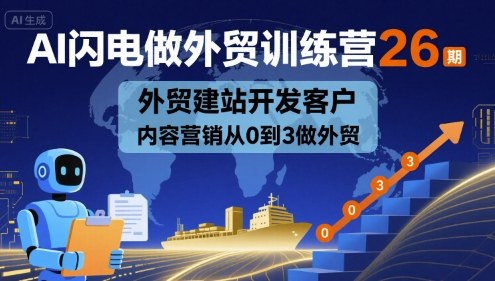 AI闪电做外贸训练营26期，外贸建站开发客户内容营销从0到3做外贸-湘创网