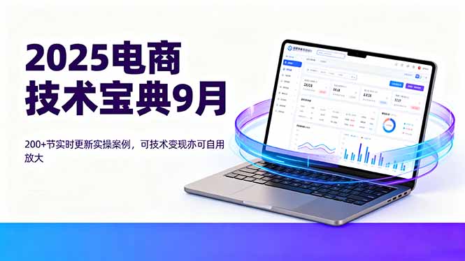 （16010期）2025电商技术宝典9月：200+节实时更新实操案例，可技术变现亦可自用放大-湘创网