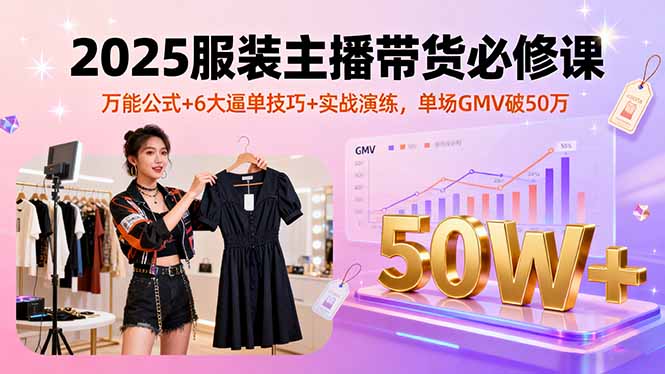 （16001期）2025服装主播带货必修课，万能公式+6大逼单技巧+实战演练，单场GMV破50万-湘创网